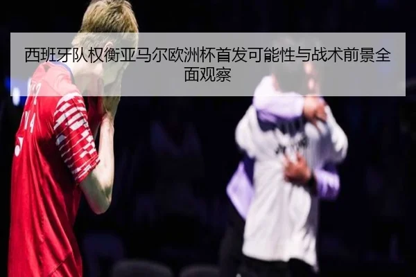xi-ban-ya-dui-quan-heng-ya-ma-er-ou-zhou-bei-shou-fa-ke-neng-xing-yu-zhan-shu-qian-jing-quan-mian-guan-cha-3-400.jpg