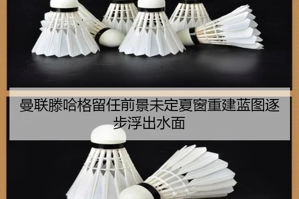 曼联滕哈格留任前景未定夏窗重建蓝图逐步浮出水面